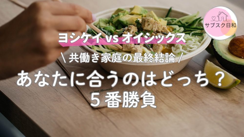 【比較】ヨシケイとオイシックスどっち？共働きが即決できる5つの違い