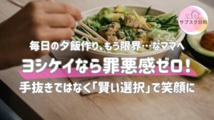 ヨシケイなら罪悪感ゼロ！手抜きではなく「賢い選択」で家族を笑顔に