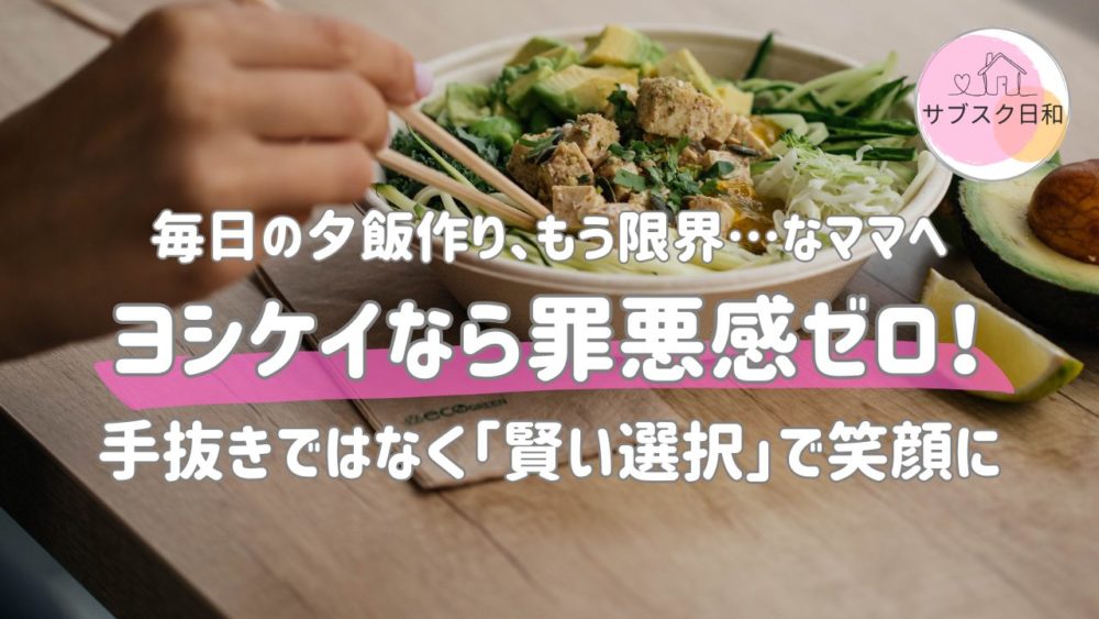 ヨシケイなら罪悪感ゼロ！手抜きではなく「賢い選択」で家族を笑顔に